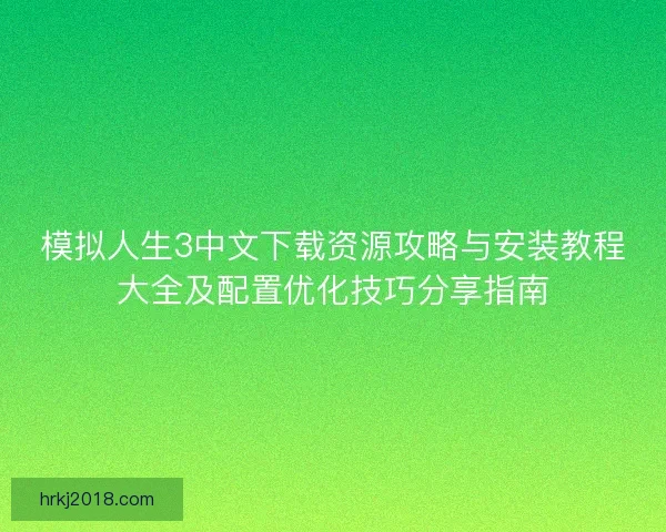 模拟人生3中文下载资源攻略与安装教程大全及配置优化技巧分享指南