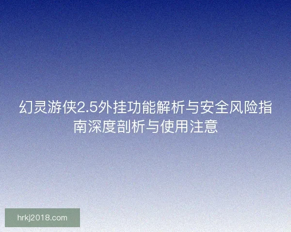幻灵游侠2.5外挂功能解析与安全风险指南深度剖析与使用注意