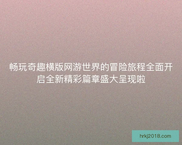畅玩奇趣横版网游世界的冒险旅程全面开启全新精彩篇章盛大呈现啦