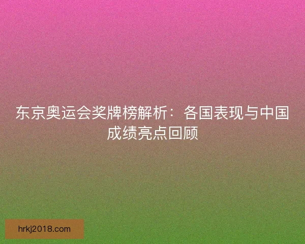 东京奥运会奖牌榜解析：各国表现与中国成绩亮点回顾