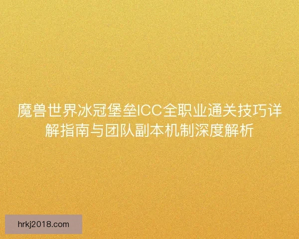 魔兽世界冰冠堡垒ICC全职业通关技巧详解指南与团队副本机制深度解析