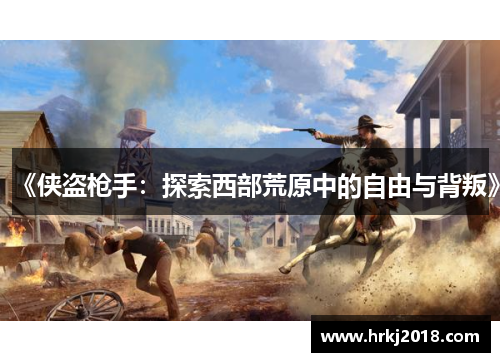 《侠盗枪手：探索西部荒原中的自由与背叛》