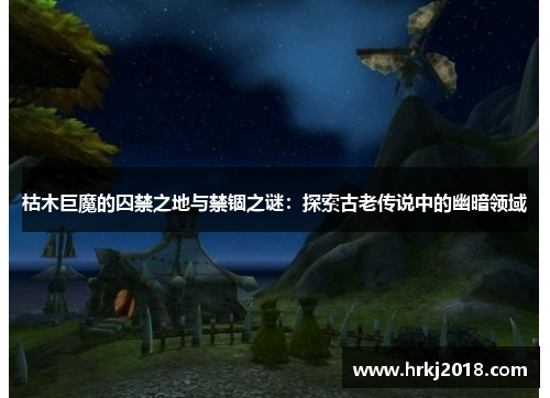 枯木巨魔的囚禁之地与禁锢之谜：探索古老传说中的幽暗领域