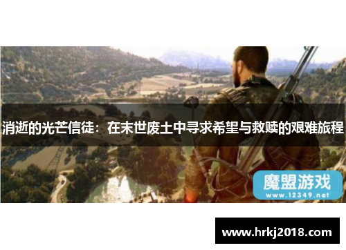 消逝的光芒信徒：在末世废土中寻求希望与救赎的艰难旅程